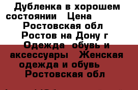 Дубленка в хорошем состоянии › Цена ­ 3 000 - Ростовская обл., Ростов-на-Дону г. Одежда, обувь и аксессуары » Женская одежда и обувь   . Ростовская обл.